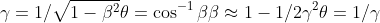 \\ \gamma = 1 / \sqrt{1-\beta ^{2}} \\ \\ \theta = \cos^{-1}\beta \\ \\ \beta \approx 1 - 1/2\gamma ^{2} \\ \\ \theta = 1/\gamma